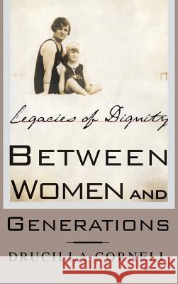 Between Women and Generations: Legacies of Dignity Cornell, Drucilla 9780312294304 PALGRAVE MACMILLAN
