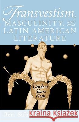 Transvestism, Masculinity, and Latin American Literature: Genders Share Flesh Sifuentes-Jáuregui, B. 9780312294410 0