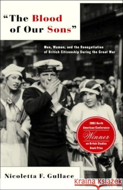 The Blood of Our Sons: Men, Women, and the Renegotiation of British Citizenship During the Great War Gullace, N. 9780312294465 Palgrave MacMillan