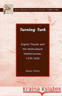 Turning Turk: English Theater and the Multicultural Mediterranean Vitkus, D. 9780312294526 Palgrave MacMillan