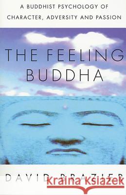 The Feeling Buddha: A Buddhist Psychology of Character, Adversity and Passion David Brazier 9780312295097 Palgrave MacMillan
