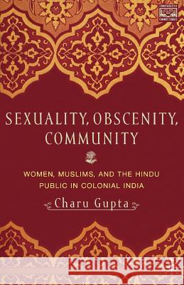 Sexuality, Obscenity and Community: Women, Muslims, and the Hindu Public in Colonial India Gupta, C. 9780312295851 Palgrave MacMillan