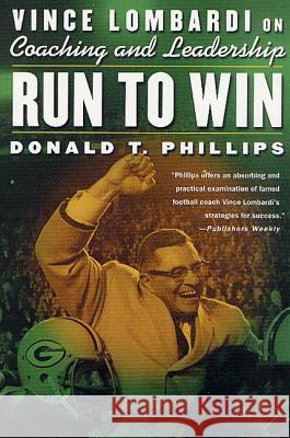 Run to Win: Vince Lombardi on Coaching and Leadership Donald T. Phillips Don Phillips 9780312303082