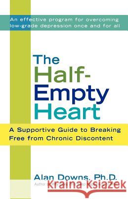 The Half-Empty Heart: A Supportive Guide to Breaking Free from Chronic Discontent Alan Downs 9780312307967 St. Martin's Press