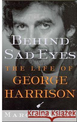 Behind Sad Eyes: The Life of George Harrison Marc Shapiro 9780312309930 St. Martin's Press