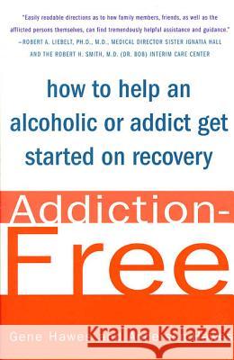Addiction-Free: How to Help an Alcoholic or Addict Get Started on Recovery Gene Hawes Anderson Hawes 9780312311117 St. Martin's Press