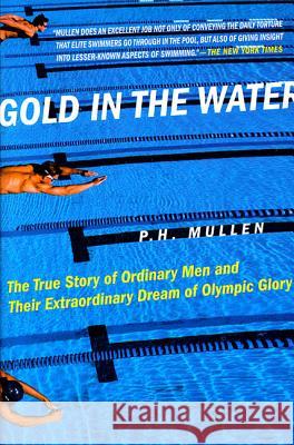 Gold in the Water: The True Story of Ordinary Men and Their Extraordinary Dream of Olympic Glory P. H. Mullen 9780312311162 St. Martin's Press