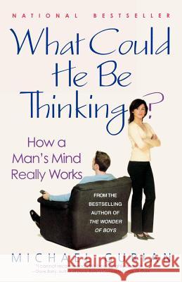 What Could He Be Thinking?: How a Man's Mind Really Works Michael Gurian 9780312311490 St. Martin's Griffin