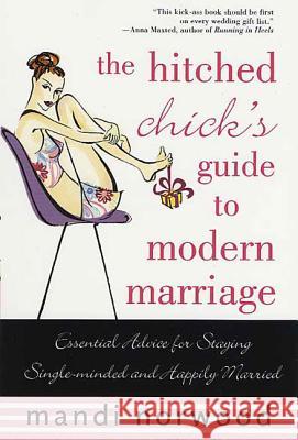 The Hitched Chick's Guide to Modern Marriage: Essential Advice for Staying Single-Minded and Happily Married Mandi Norwood 9780312312145