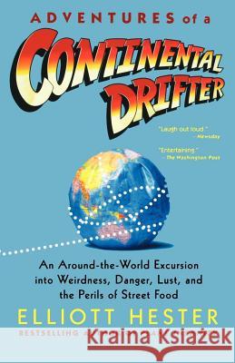 Adventures of a Continental Drifter: An Around-The-World Excursion Into Weirdness, Danger, Lust, and the Perils of Street Food Elliott Hester 9780312312428