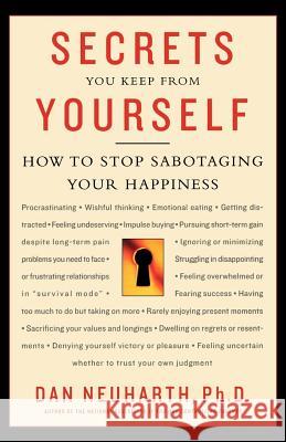 Secrets You Keep from Yourself: How to Stop Sabotaging Your Happiness Dan Neuharth 9780312312480 