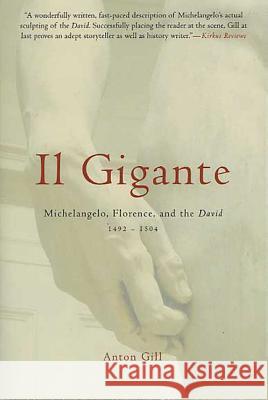 Il Gigante: Michelangelo, Florence, and the David 1492-1504 Anton Gill 9780312314439 St. Martin's Griffin