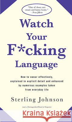 Watch Your F*cking Language: How to swear effectively, explained in explicit detail and enhanced by numerous examples taken from everyday life S Johnson 9780312318710 St Martin's Press