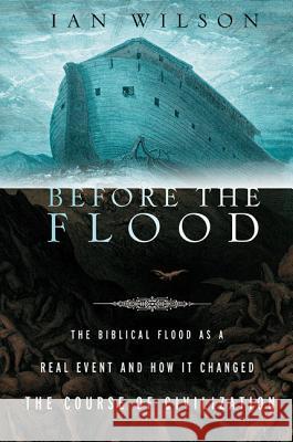 Before the Flood: The Biblical Flood as a Real Event and How It Changed the Course of Civilization Ian Wilson 9780312319717 St. Martin's Press