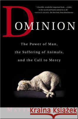 Dominion: The Power of Man, the Suffering of Animals, and the Call to Mercy Matthew Scully 9780312319731 St. Martin's Griffin