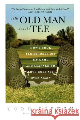 The Old Man and the Tee: How I Took Ten Strokes Off My Game and Learned to Love Golf All Over Again Turk Pipkin 9780312320850 St. Martin's Griffin