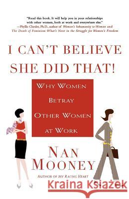 I Can't Believe She Did That!: Why Women Betray Other Women at Work Nan Mooney 9780312322076 St. Martin's Griffin