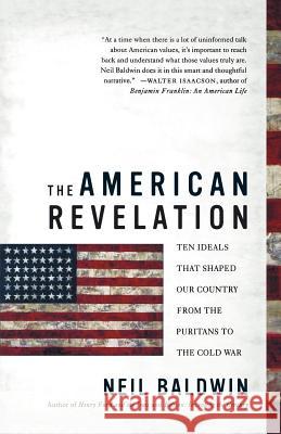 The American Revelation: Ten Ideals That Shaped Our Country from the Puritans to the Cold War Neil Baldwin 9780312325442