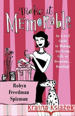 Make It Memorable: An A-Z Guide to Making Any Event, Gift or Occasion...Dazzling! Robyn Freedman Spizman 9780312328467 St. Martin's Griffin