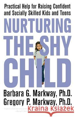 Nurturing the Shy Child: Practical Help for Raising Confident and Socially Skilled Kids and Teens Barbara Markway Gregory Markway 9780312329785 St. Martin's Griffin