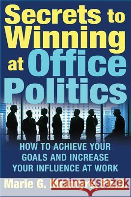 Secrets to Winning at Office Politics: How to Achieve Your Goals and Increase Your Influence at Work Marie McIntyre 9780312332181 