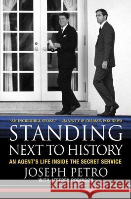 Standing Next to History: An Agent's Life Inside the Secret Service Joseph Petro Jeffrey Robinson 9780312332228
