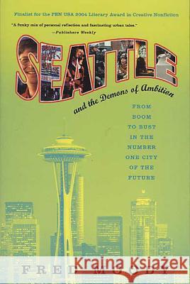 Seattle and the Demons of Ambition: From Boom to Bust in the Number One City of the Future Fred Moody 9780312334000 St. Martin's Griffin