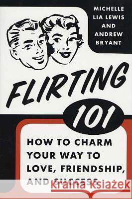 Flirting 101: How to Charm Your Way to Love, Friendship, and Success Andrew Bryant Michelle Lia Lewis Michelle Lia Lewis 9780312334123 St. Martin's Griffin