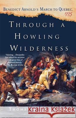 Through a Howling Wilderness: Benedict Arnold's March to Quebec, 1775 Desjardin, Thomas A. 9780312339050 St. Martin's Griffin