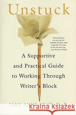 Unstuck: A Supportive and Practical Guide to Working Through Writer's Block Jane Anne Staw 9780312339807 St. Martin's Griffin