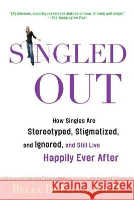 Singled Out: How Singles Are Stereotyped, Stigmatized, and Ignored, and Still Live Happily Ever After Bella Depaulo 9780312340827 St. Martin's Griffin