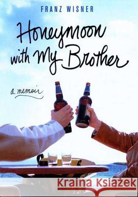 Honeymoon with My Brother: A Memoir Franz Wisner 9780312340841