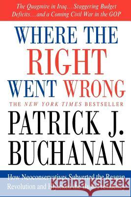 Where the Right Went Wrong: How Neoconservatives Subverted the Reagan Revolution and Hijacked the Bush Presidency Patrick J. Buchanan 9780312341169 Thomas Dunne Books