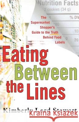 Eating Between the Lines: The Supermarket Shopper's Guide to the Truth Behind Food Labels Kimberly Lord Stewart 9780312347741 St. Martin's Griffin