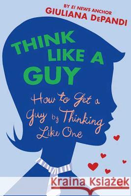 Think Like a Guy: How to Get a Guy by Thinking Like One Depandi, Giuliana 9780312354374 St. Martin's Griffin