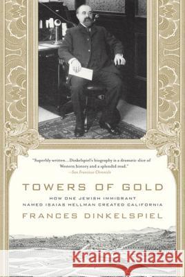 Towers of Gold: How One Jewish Immigrant Named Isaias Hellman Created California Frances Dinkelspiel 9780312355272 St. Martin's Griffin