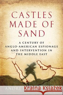 Castles Made of Sand: A Century of Anglo-American Espionage and Intervention in the Middle East Andre Gerolymatos 9780312355692 Thomas Dunne Books