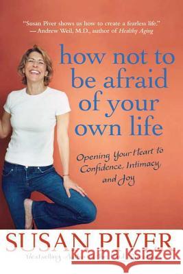 How Not to Be Afraid of Your Own Life: Opening Your Heart to Confidence, Intimacy, and Joy Susan Piver 9780312355975 St. Martin's Griffin