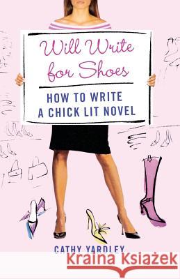 Will Write for Shoes : How to Write a Chick Lit Novel Cathy Yardley 9780312359003 
