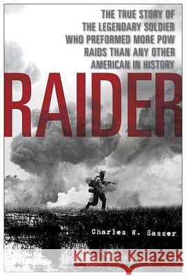 Raider: The True Story of the Legendary Soldier Who Performed More POW Raids Than Any Other American in History Charles W. Sasser 9780312360658 St. Martin's Griffin