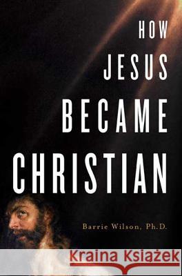 How Jesus Became Christian Barrie Wilson 9780312361891 St. Martin's Griffin