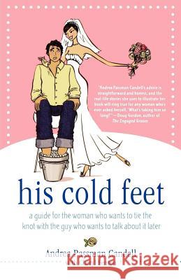 His Cold Feet: A Guide for the Woman Who Wants to Tie the Knot with the Guy Who Wants to Talk about It Later Andrea Passman Candell 9780312362133 St. Martin's Griffin