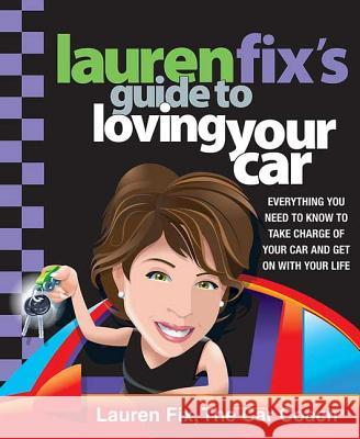 Lauren Fix's Guide to Loving Your Car: Everything You Need to Know to Take Charge of Your Car and Get on with Your Life Fix, Lauren 9780312370794 St. Martin's Griffin
