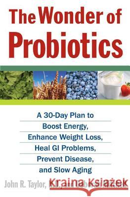 The Wonder of Probiotics: A 30-Day Plan to Boost Energy, Enhance Weight Loss, Heal GI Problems, Prevent Disease, and Slow Aging John R. Taylor Deborah Mitchell 9780312376321 St. Martin's Griffin