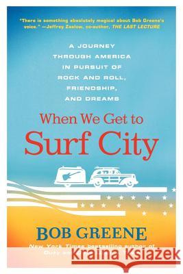 When We Get to Surf City: A Journey Through America in Pursuit of Rock and Roll, Friendship, and Dreams Greene, Bob 9780312376918 St. Martin's Griffin