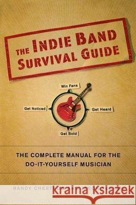 The Indie Band Survival Guide: The Complete Manual for the Do-It-Yourself Musician Randy Chertkow Jason Feehan 9780312377687 St. Martin's Griffin