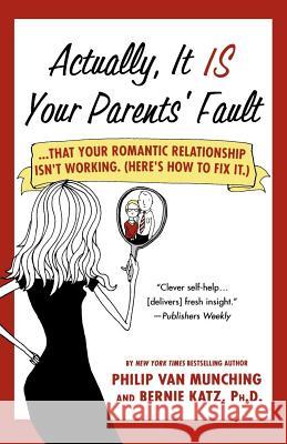 Actually, It Is Your Parents' Fault: ...That Your Romantic Relationship Isn't Working. (Here's How to Fix It.) Philip Va Bernie Katz 9780312377977 St. Martin's Griffin