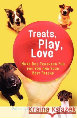 Treats, Play, Love: Make Dog Training Fun for You and Your Best Friend Patricia G. Burnham 9780312378189 St. Martin's Griffin