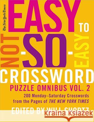 New York Times Easy to Not-So-Easy Crossword Puzzle Omnibus, Volume 2: 200 Monday-Saturday Crosswords from the Pages of the New York Times Shortz, Will 9780312378325 St. Martin's Griffin