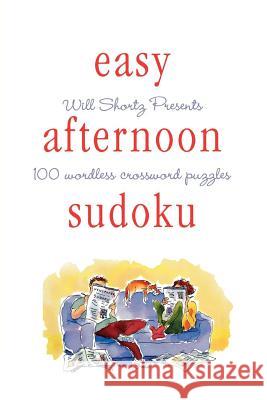 Will Shortz Presents Easy Afternoon Sudoku: 100 Wordless Crossword Puzzles Will Shortz 9780312378424